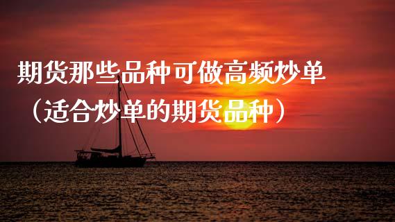 期货那些品种可做高频炒单（适合炒单的期货品种）_https://www.zcsm.com.cn_期货喊单_第1张