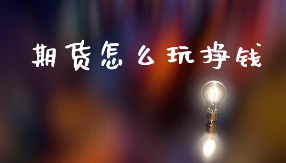 期货怎么玩挣钱_https://www.zcsm.com.cn_期货行情_第1张