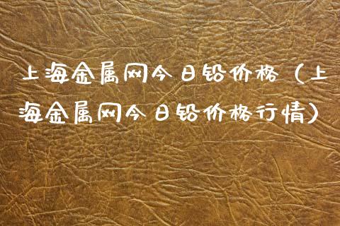 上海金属网今日铅价格(上海金属网今日铅价格行情)_期货喊单_第1张_期货百科_期货喊单_期货行情_期货交易_原油期货_期货培训 上海金属网今日铅价格(上海金属网今日铅价格行情)_https://www.zcsm.com.cn_期货喊单_第1张