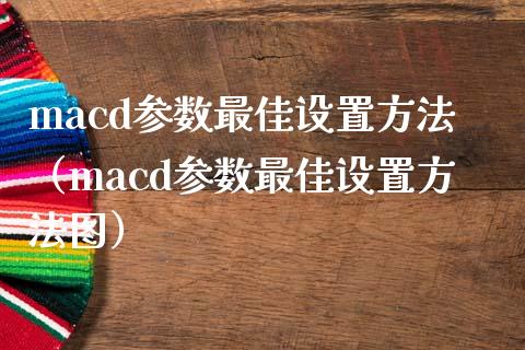 macd参数最佳设置方法（macd参数最佳设置方法图）_https://www.zcsm.com.cn_期货培训_第1张
