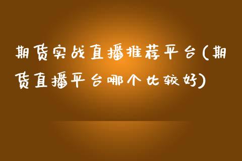 期货实战直播推荐平台(期货直播平台哪个比较好)_https://www.zcsm.com.cn_期货培训_第1张