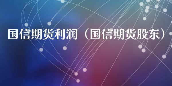 国信期货利润（国信期货股东）_https://www.zcsm.com.cn_原油期货_第1张