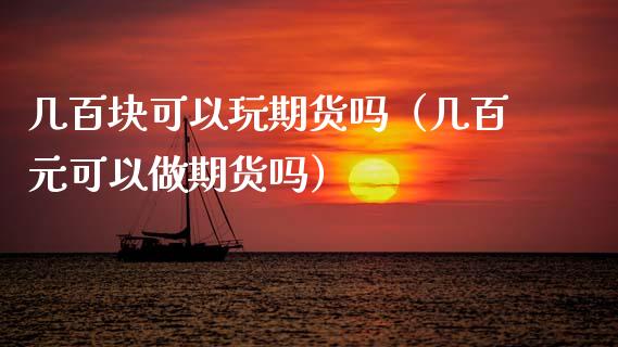 几百块可以玩期货吗（几百元可以做期货吗）_https://www.zcsm.com.cn_期货培训_第1张