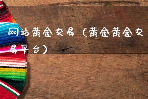 网站黄金交易（黄金黄金交易平台）_https://www.zcsm.com.cn_期货交易_第1张