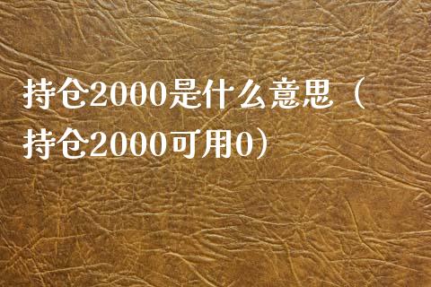 持仓2000是什么意思（持仓2000可用0）_https://www.zcsm.com.cn_期货交易_第1张