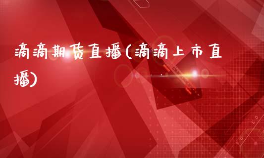 滴滴期货直播(滴滴上市直播)_https://www.zcsm.com.cn_期货百科_第1张