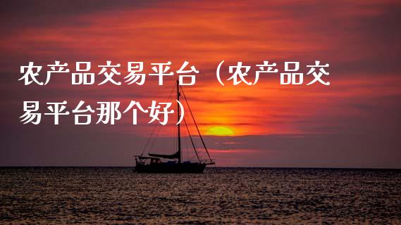 农产品交易平台（农产品交易平台那个好）_https://www.zcsm.com.cn_期货行情_第1张