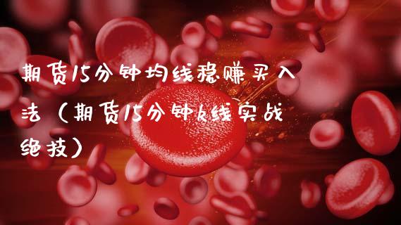 期货15分钟均线稳赚买入法（期货15分钟k线实战绝技）_https://www.zcsm.com.cn_期货百科_第1张