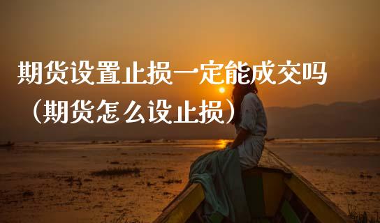期货设置止损一定能成交吗（期货怎么设止损）_https://www.zcsm.com.cn_期货交易_第1张