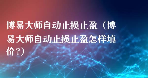 博易大师自动止损止盈（博易大师自动止损止盈怎样填价?）_https://www.zcsm.com.cn_期货交易_第1张
