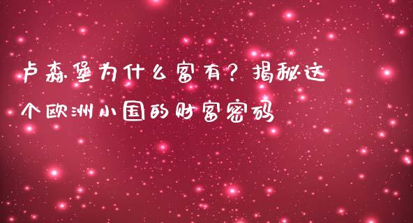 卢森堡为什么富有？揭秘这个欧洲小国的财富密码_https://www.zcsm.com.cn_期货喊单_第1张