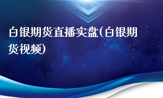 白银期货直播实盘(白银期货视频)_https://www.zcsm.com.cn_期货行情_第1张
