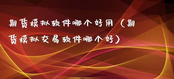 期货模拟软件哪个好用（期货模拟交易软件哪个好）_https://www.zcsm.com.cn_期货交易_第1张