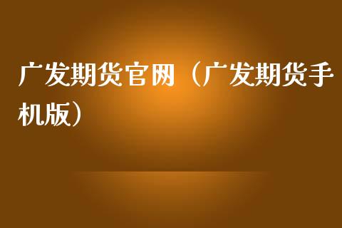 广发期货官网（广发期货手机版）_https://www.zcsm.com.cn_期货百科_第1张