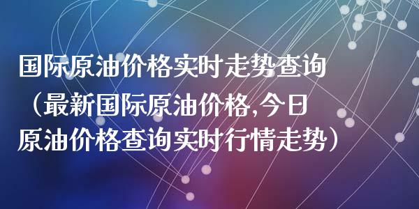 国际原油价格实时走势查询（最新国际原油价格,今日原油价格查询实时行情走势）_https://www.zcsm.com.cn_期货培训_第1张