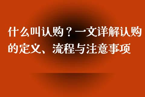 什么叫认购？一文详解认购的定义、流程与注意事项_https://www.zcsm.com.cn_期货百科_第1张