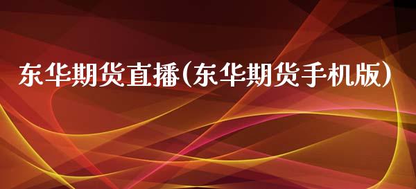 东华期货直播(东华期货手机版)_https://www.zcsm.com.cn_期货百科_第1张