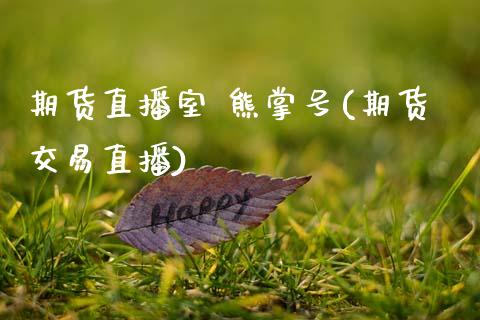 期货直播室 熊掌号(期货交易直播)_https://www.zcsm.com.cn_期货喊单_第1张