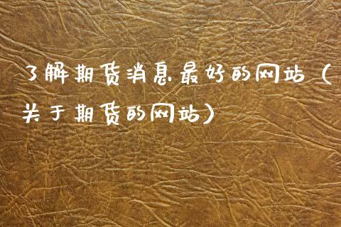 了解期货消息最好的网站（关于期货的网站）_https://www.zcsm.com.cn_期货行情_第1张