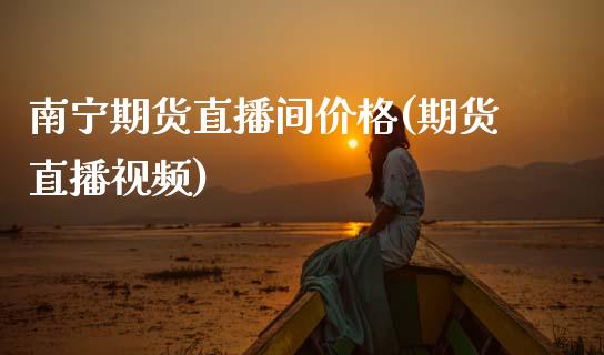 南宁期货直播间价格(期货直播视频)_https://www.zcsm.com.cn_原油期货_第1张