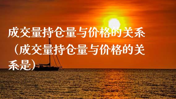 成交量持仓量与价格的关系（成交量持仓量与价格的关系是）_https://www.zcsm.com.cn_期货交易_第1张