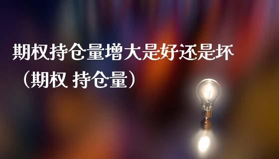 期权持仓量增大是好还是坏（期权 持仓量）_https://www.zcsm.com.cn_期货交易_第1张