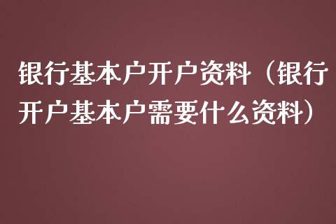 银行基本户开户资料（银行开户基本户需要什么资料）_https://www.zcsm.com.cn_期货培训_第1张