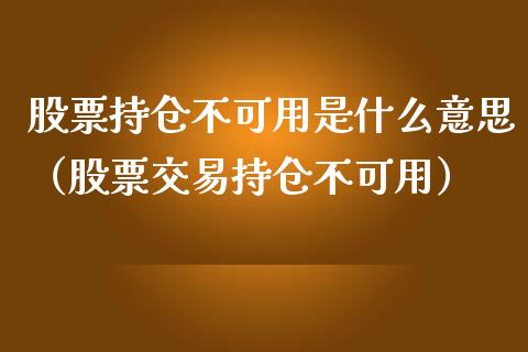 股票持仓不可用是什么意思（股票交易持仓不可用）_https://www.zcsm.com.cn_期货交易_第1张