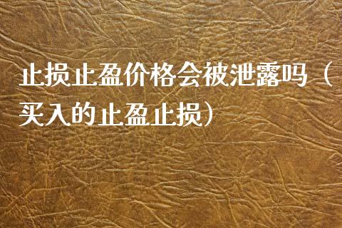 止损止盈价格会被泄露吗（买入的止盈止损）_https://www.zcsm.com.cn_期货交易_第1张