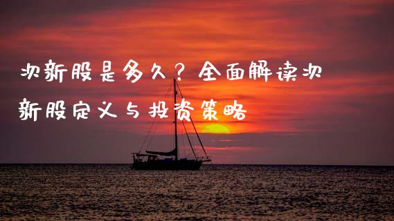 次新股是多久？全面解读次新股定义与投资策略_https://www.zcsm.com.cn_期货喊单_第1张