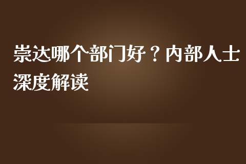 崇达哪个部门好？内部人士深度解读_https://www.zcsm.com.cn_期货行情_第1张