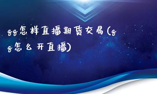 qq怎样直播期货交易(qq怎么开直播)_https://www.zcsm.com.cn_期货培训_第1张