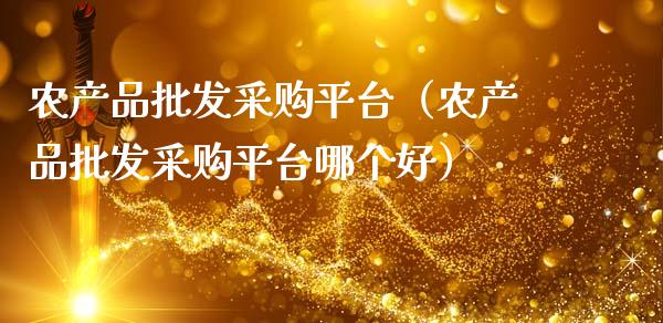 农产品批发采购平台（农产品批发采购平台哪个好）_https://www.zcsm.com.cn_期货行情_第1张