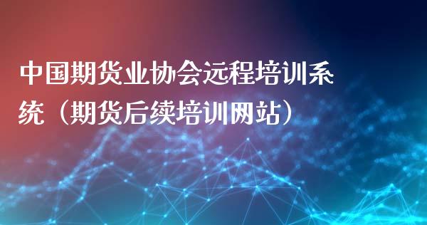 中国期货业协会远程培训系统（期货后续培训网站）_https://www.zcsm.com.cn_期货培训_第1张