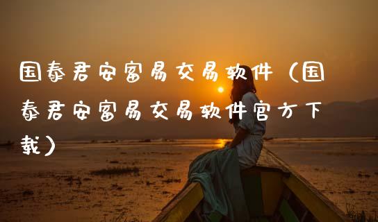 国泰君安富易交易软件（国泰君安富易交易软件官方下载）_https://www.zcsm.com.cn_期货交易_第1张