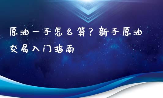 原油一手怎么算？新手原油交易入门指南_https://www.zcsm.com.cn_期货交易_第1张