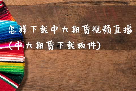怎样下载中大期货视频直播(中大期货下载软件)_https://www.zcsm.com.cn_期货培训_第1张