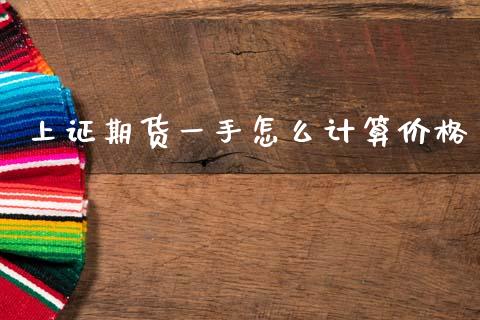 上证期货一手怎么计算价格_https://www.zcsm.com.cn_期货喊单_第1张