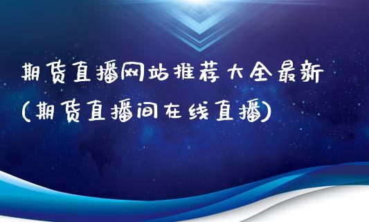 期货直播网站推荐大全最新(期货直播间在线直播)_https://www.zcsm.com.cn_期货喊单_第1张