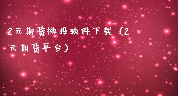 2元期货微投软件下载（2元期货平台）_https://www.zcsm.com.cn_期货百科_第1张