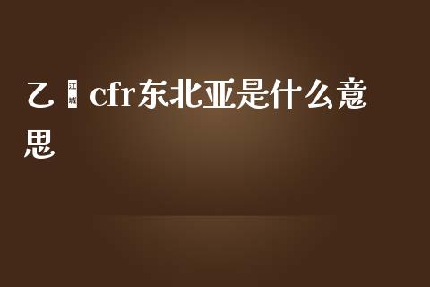 乙烯cfr东北亚是什么意思_原油期货_第1张_期货百科_期货喊单_期货行情_期货交易_原油期货_期货培训 乙烯cfr东北亚是什么意思_https://www.zcsm.com.cn_原油期货_第1张