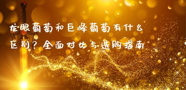龙眼葡萄和巨峰葡萄有什么区别？全面对比与选购指南_https://www.zcsm.com.cn_期货培训_第1张