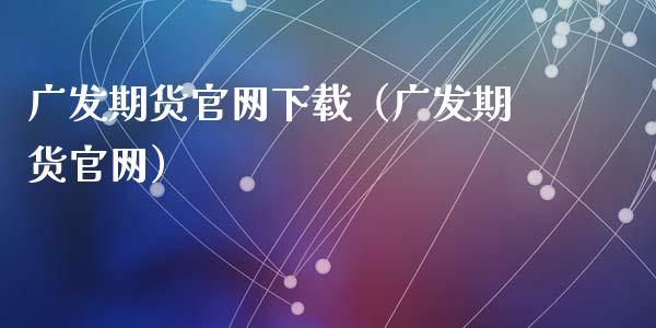 广发期货官网下载(广发期货官网)_原油期货_第1张_期货百科_期货喊单_期货行情_期货交易_原油期货_期货培训 广发期货官网下载(广发期货官网)_https://www.zcsm.com.cn_原油期货_第1张
