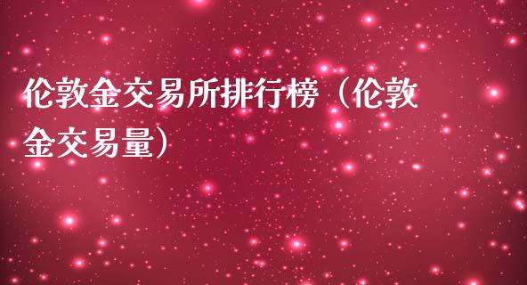 伦敦金交易所排行榜（伦敦金交易量）_https://www.zcsm.com.cn_期货交易_第1张
