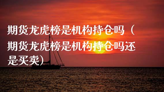 期货龙虎榜是机构持仓吗（期货龙虎榜是机构持仓吗还是买卖）_https://www.zcsm.com.cn_期货交易_第1张