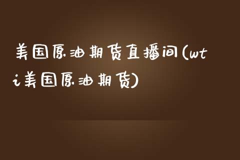 美国原油期货直播间(wti美国原油期货)_https://www.zcsm.com.cn_期货培训_第1张
