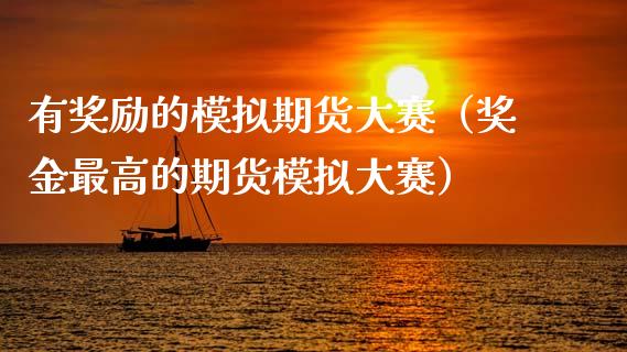 有奖励的模拟期货大赛（奖金最高的期货模拟大赛）_https://www.zcsm.com.cn_期货交易_第1张
