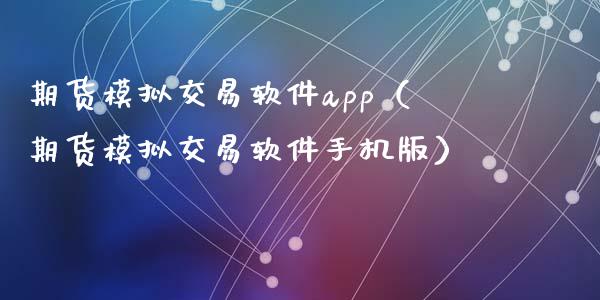期货模拟交易软件app（期货模拟交易软件手机版）_https://www.zcsm.com.cn_期货交易_第1张
