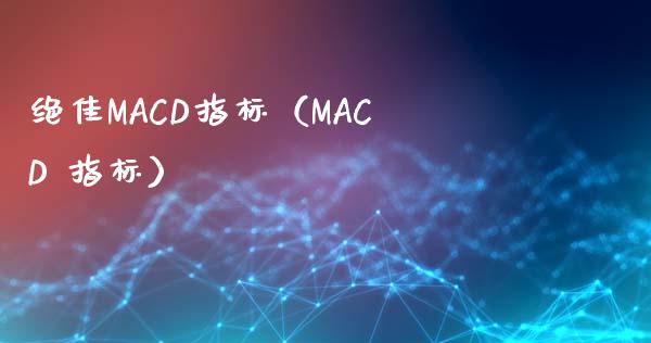 绝佳MACD指标（MACD 指标）_https://www.zcsm.com.cn_期货培训_第1张