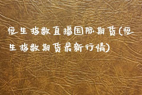 恒生指数直播国际期货(恒生指数期货最新行情)_https://www.zcsm.com.cn_期货百科_第1张